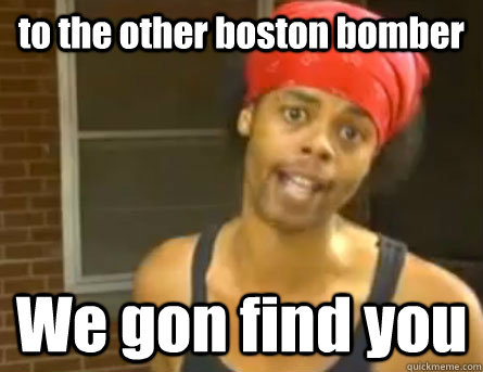 to the other boston bomber We gon find you  Antoine Dodson