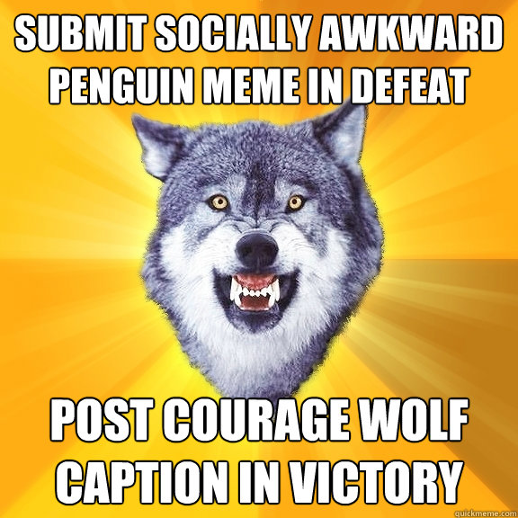 submit socially awkward penguin meme in defeat post Courage Wolf caption in victory  Courage Wolf