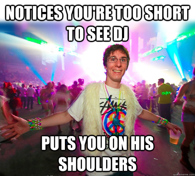 notices you're too short to see DJ puts you on his shoulders  Good Guy Raver