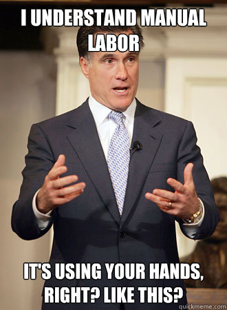 i understand manual labor it's using your hands, right? like this? - i understand manual labor it's using your hands, right? like this?  Relatable Romney