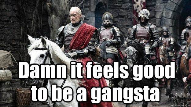 Damn it feels good to be a gangsta - Damn it feels good to be a gangsta  Gangster Tywin