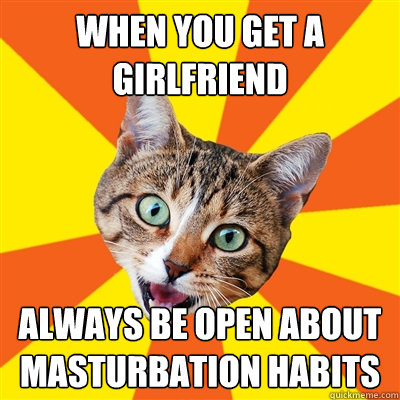 When you Get a girlfriend Always be open about masturbation habits  Bad Advice Cat