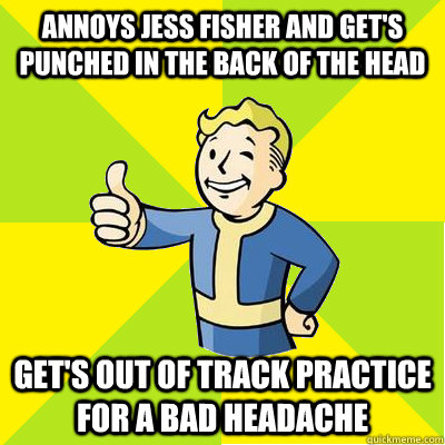 Annoys Jess Fisher and get's punched in the back of the head Get's out of track practice for a bad headache  Fallout new vegas