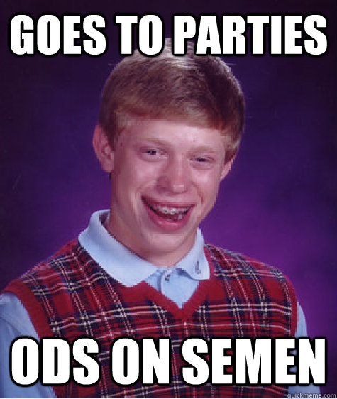 GOES TO PARTIES ODs ON SEMEN   Bad Luck Brian