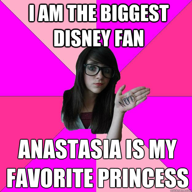 I am the biggest Disney fan Anastasia is my favorite princess    Idiot Nerd Girl