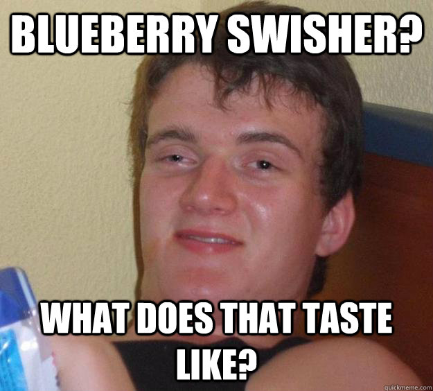 Blueberry swisher? what does that taste like? - Blueberry swisher? what does that taste like?  10 Guy