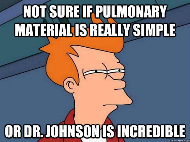 Not sure if pulmonary material is really simple Or Dr. Johnson is incredible  Futurama Fry