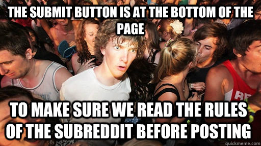 the submit button is at the bottom of the page to make sure we read the rules of the subreddit before posting - the submit button is at the bottom of the page to make sure we read the rules of the subreddit before posting  Sudden Clarity Clarence