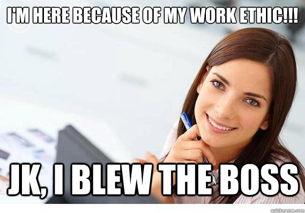 I'm Here Because of My Work Ethic!!!
  Jk, I blew the Boss - I'm Here Because of My Work Ethic!!!
  Jk, I blew the Boss  Hot Girl At Work