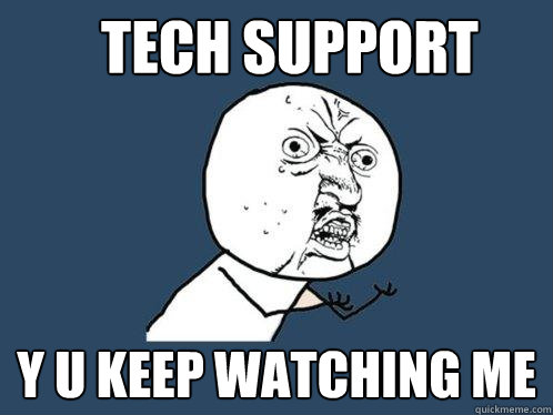 TECH SUPPORT y u KEEP WATCHING ME  Y U No