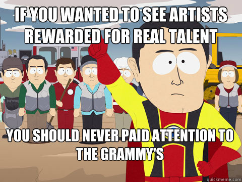 if you wanted to see artists rewarded for real talent you should never paid attention to the grammy's  Captain Hindsight