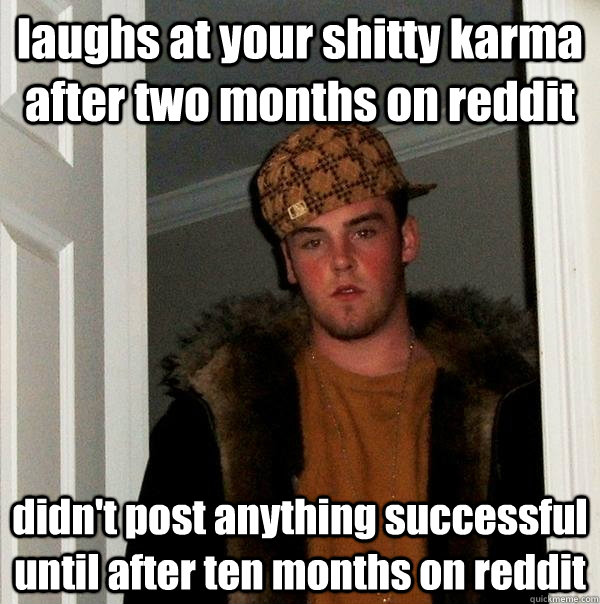 laughs at your shitty karma after two months on reddit didn't post anything successful until after ten months on reddit  Scumbag Steve