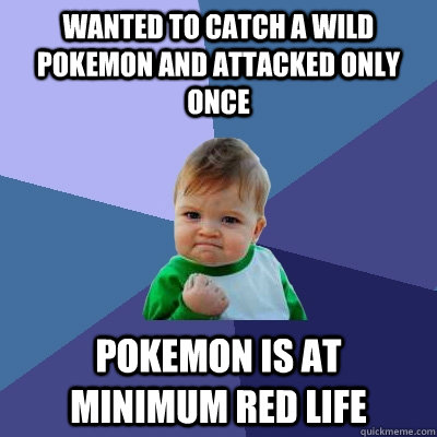 wanted to catch a wild pokemon and attacked only once pokemon is at minimum red life  Success Kid