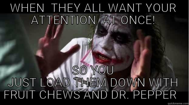 WHEN  THEY ALL WANT YOUR ATTENTION  AT ONCE! SO YOU JUST LOAD THEM DOWN WITH FRUIT CHEWS AND DR. PEPPER   Joker Mind Loss