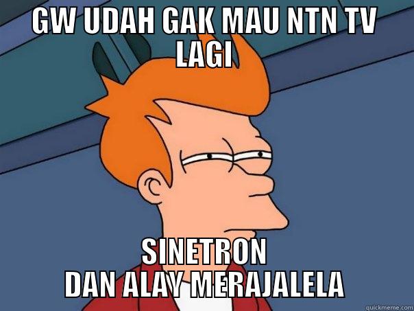 GW UDAH GAK MAU NTN TV LAGI SINETRON DAN ALAY MERAJALELA Futurama Fry