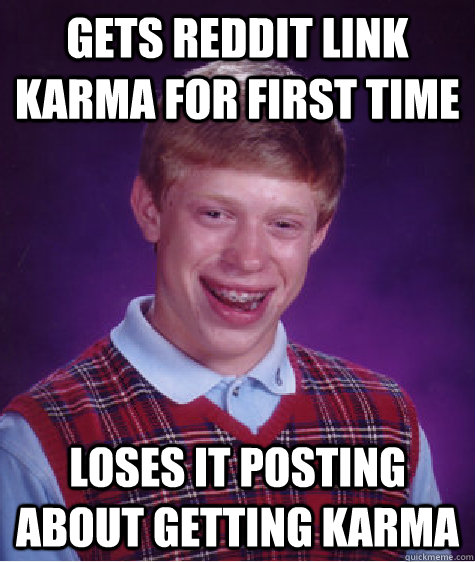 Gets reddit link karma for first time loses it posting about getting karma - Gets reddit link karma for first time loses it posting about getting karma  Bad Luck Brian