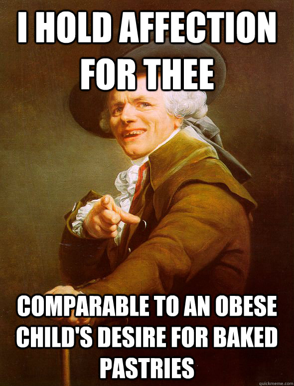 I hold affection for thee comparable to an obese child's desire for baked pastries - I hold affection for thee comparable to an obese child's desire for baked pastries  Joseph Ducreux