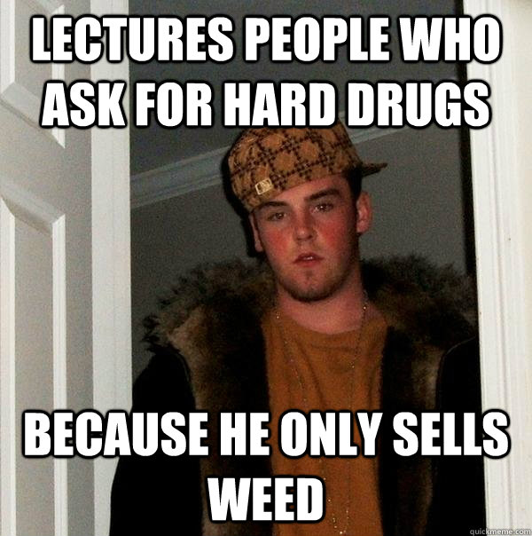 lectures people who ask for hard drugs because he only sells weed  Scumbag Steve