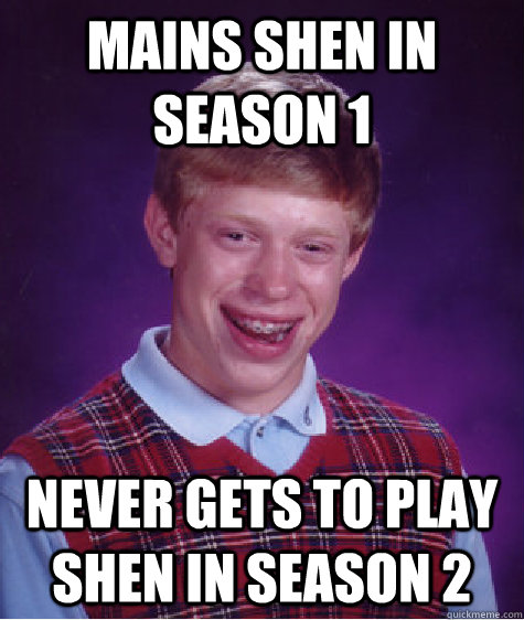 Mains Shen in season 1 Never gets to play shen in season 2  Bad Luck Brian