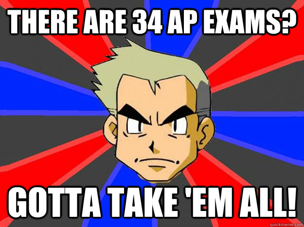 There are 34 AP Exams? Gotta Take 'Em ALL! - There are 34 AP Exams? Gotta Take 'Em ALL!  Professor Oak