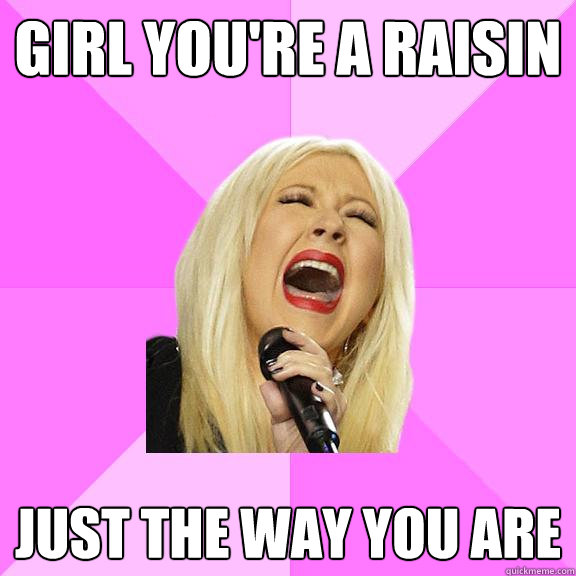 girl you're a raisin just the way you are  Wrong Lyrics Christina