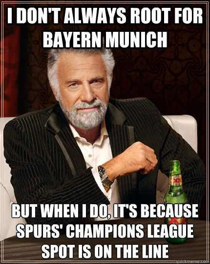 I don't always root for Bayern Munich But when I do, it's because Spurs' champions league spot is on the line  The Most Interesting Man In The World