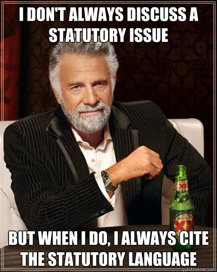 I don't always discuss a statutory issue But when I do, I always cite the statutory language  Dos Equis man