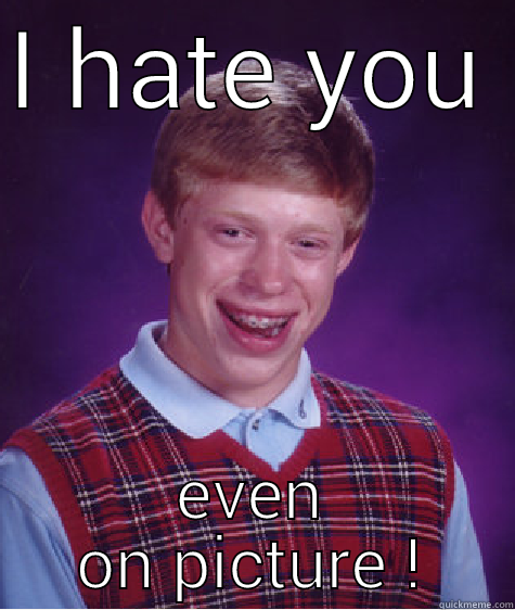 I HATE YOU EVEN ON PICTURE DAY! Bad Luck Brian