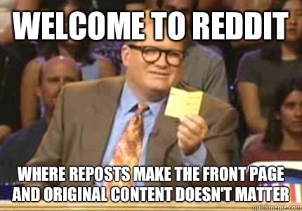 WELCOME TO REDDIT Where reposts make the front page and original content doesn't matter  Whose Line