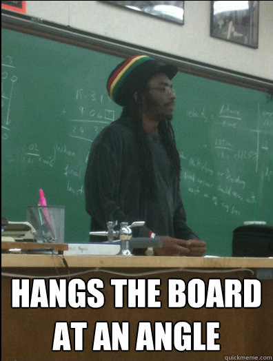  Hangs the board at an angle  Rasta Science Teacher