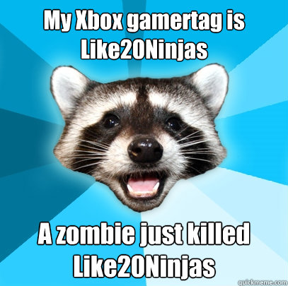 My Xbox gamertag is Like20Ninjas A zombie just killed Like20Ninjas - My Xbox gamertag is Like20Ninjas A zombie just killed Like20Ninjas  Lame Pun Coon