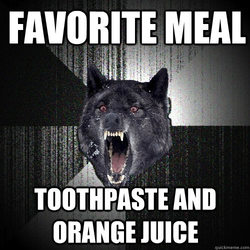 favorite meal Toothpaste and orange juice  Insanity Wolf