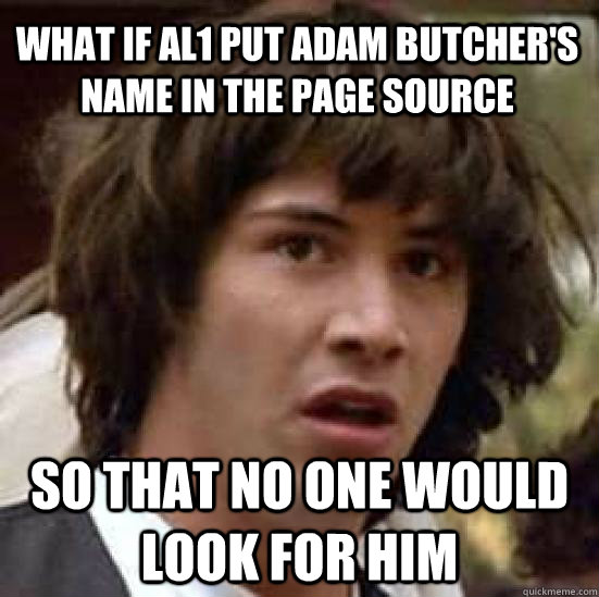 WHAT IF AL1 PUT ADAM BUTCHER'S NAME IN THE PAGE SOURCE SO THAT NO ONE WOULD LOOK FOR HIM - WHAT IF AL1 PUT ADAM BUTCHER'S NAME IN THE PAGE SOURCE SO THAT NO ONE WOULD LOOK FOR HIM  conspiracy keanu