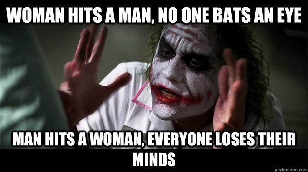 Woman hits a man, no one bats an eye Man hits a woman, everyone loses their minds  Joker Mind Loss