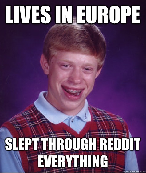 Lives in Europe Slept through Reddit everything  Bad Luck Brian