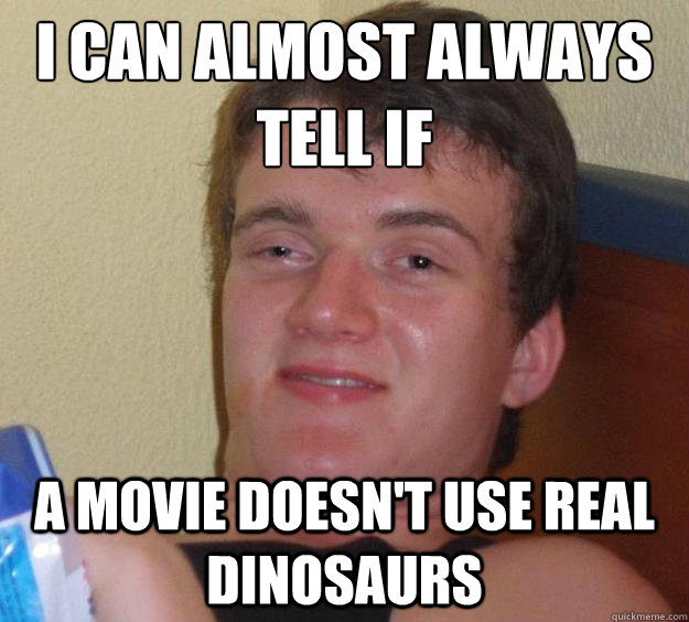 i can almost always tell if a movie doesn't use real dinosaurs - i can almost always tell if a movie doesn't use real dinosaurs  10 Guy