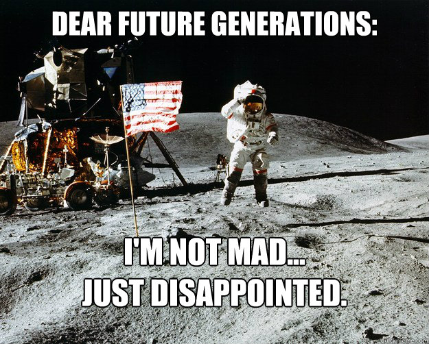 Dear future generations: I'm not mad...
just disappointed.  Unimpressed Astronaut