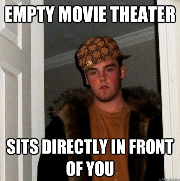 Empty Movie Theater Sits directly in front of you  Scumbag Steve