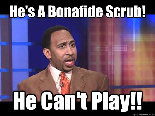 He's A Bonafide Scrub! He Can't Play!!  