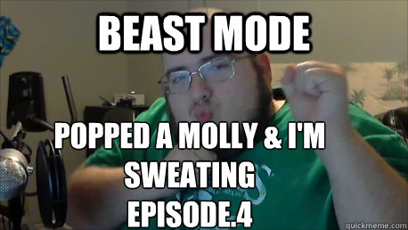 BEast MODE  Popped a molly & i'm sweating
EPISODE.4  