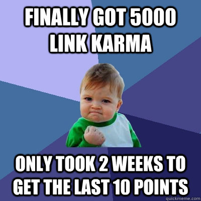 Finally got 5000 link karma only took 2 weeks to get the last 10 points  Success Kid