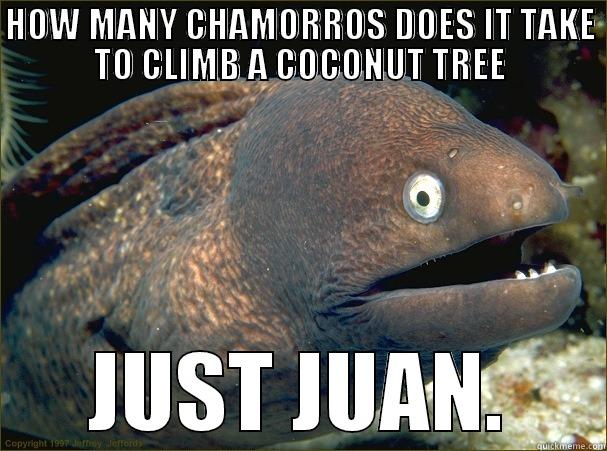 HOW MANY CHAMORROS DOES IT TAKE TO CLIMB A COCONUT TREE JUST JUAN. Bad Joke Eel