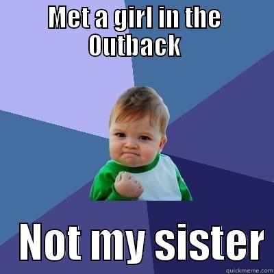 MET A GIRL IN THE OUTBACK    NOT MY SISTER Success Kid