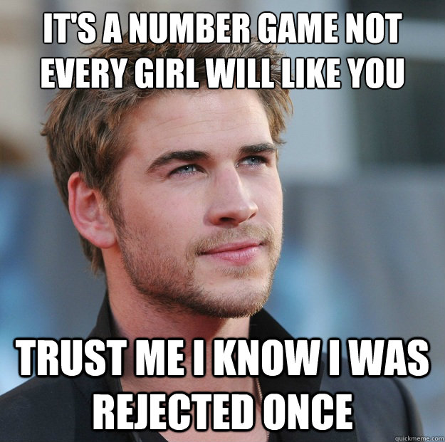 It's a number game not every girl will like you Trust me i know i was rejected once - It's a number game not every girl will like you Trust me i know i was rejected once  Attractive Guy Girl Advice