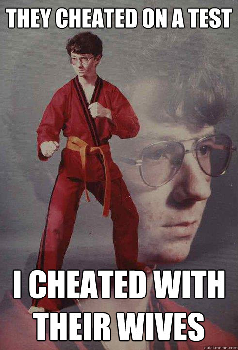 They cheated on a test i cheated with their wives - They cheated on a test i cheated with their wives  Karate Kyle