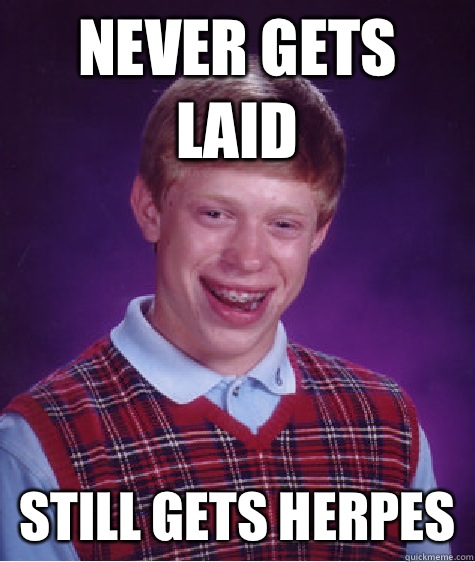 Never gets laid Still gets herpes  Bad Luck Brian