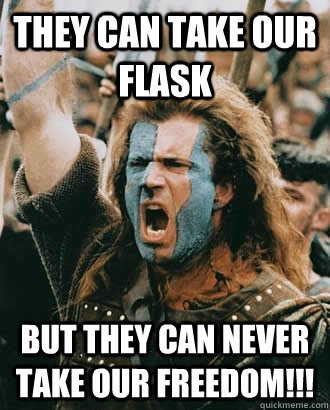 They can take our flask But they can never take our freedom!!! - They can take our flask But they can never take our freedom!!!  Braveheart