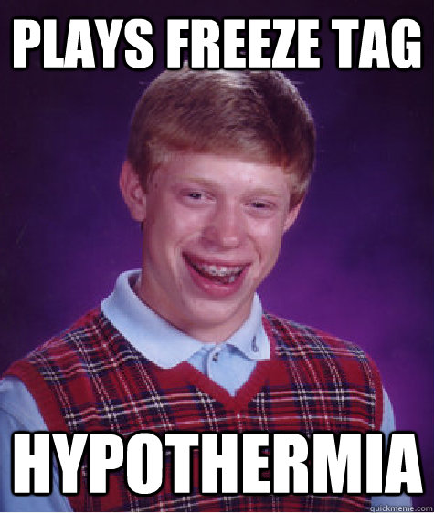 plays freeze tag hypothermia  Bad Luck Brian