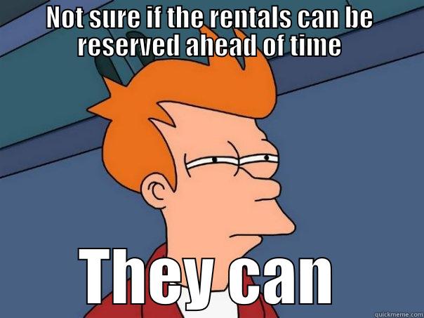 NOT SURE IF THE RENTALS CAN BE RESERVED AHEAD OF TIME THEY CAN Futurama Fry