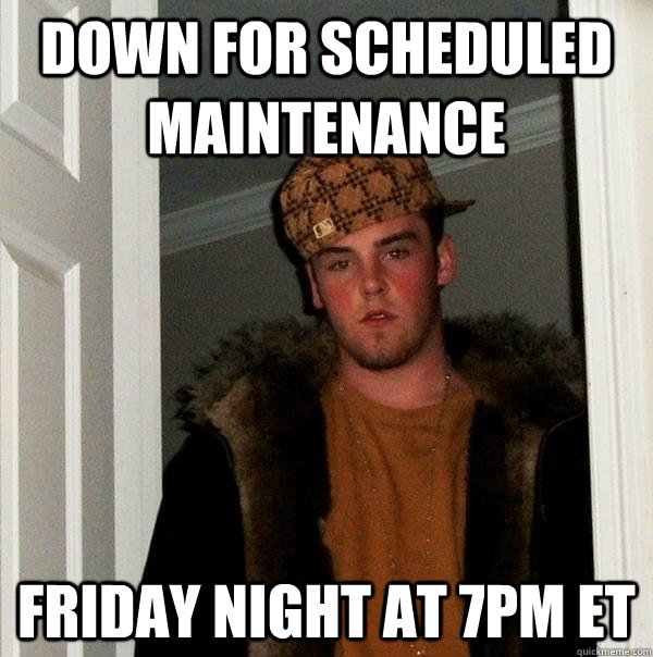 Down for scheduled maintenance Friday night at 7pm ET  Scumbag Steve